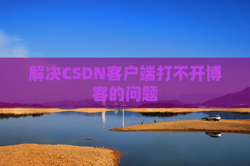 解决CSDN客户端打不开博客的问题
