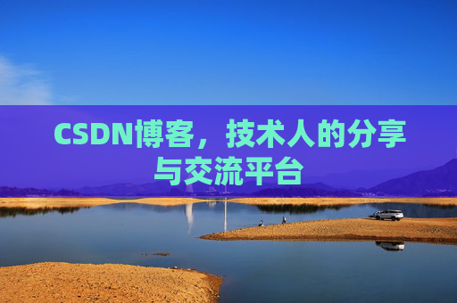 CSDN博客,技术人的分享与交流平台